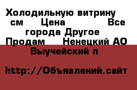 Холодильную витрину 130 см.  › Цена ­ 17 000 - Все города Другое » Продам   . Ненецкий АО,Выучейский п.